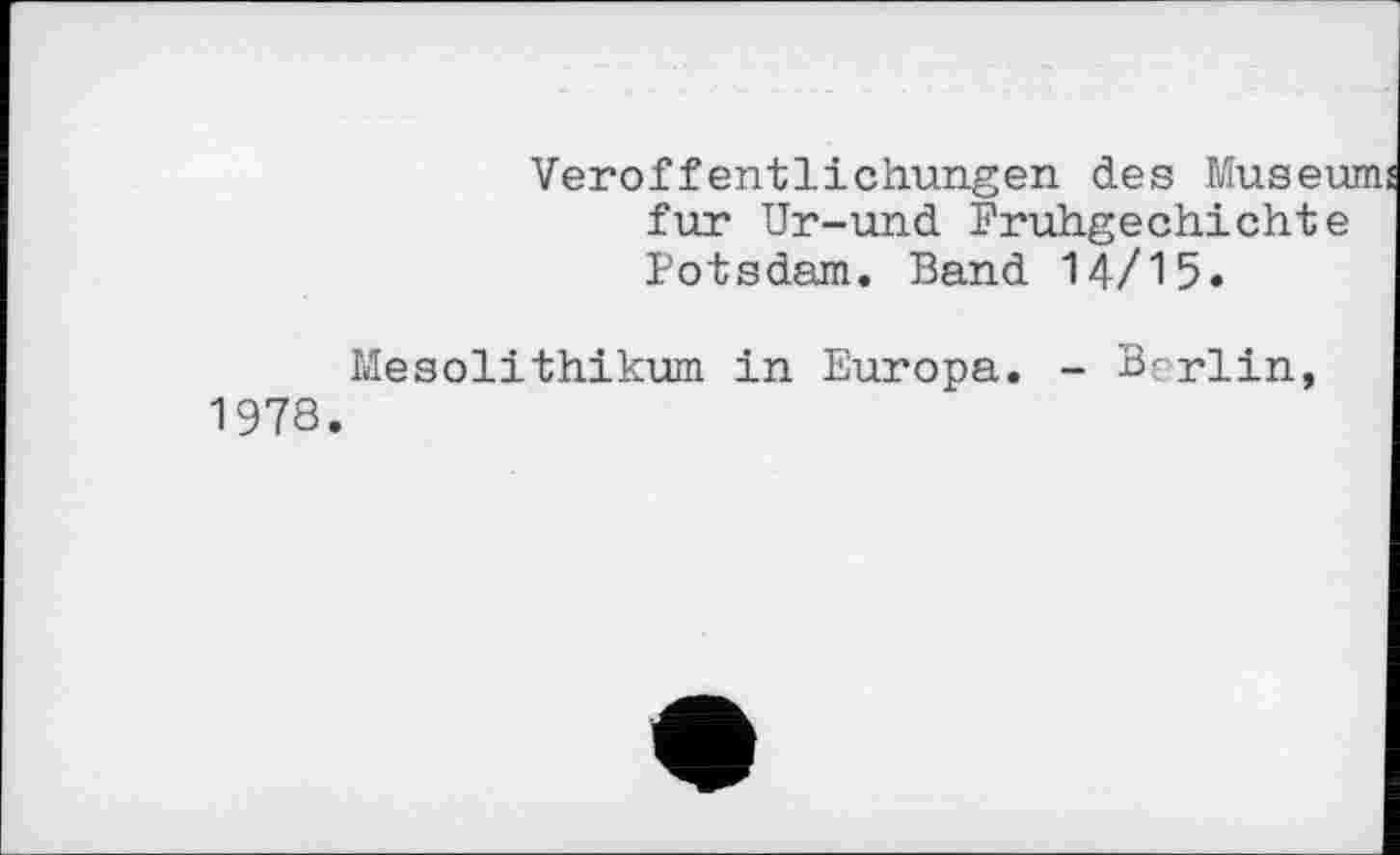 ﻿Veröffentlichungen des Museu fur Ur-und Fruhgechichte Potsdam. Band 14/15.
Mesolithikum in Europa. - Berlin, 1978.